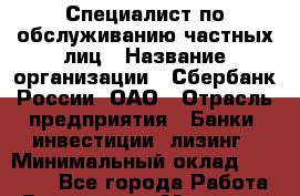 Специалист по обслуживанию частных лиц › Название организации ­ Сбербанк России, ОАО › Отрасль предприятия ­ Банки, инвестиции, лизинг › Минимальный оклад ­ 18 690 - Все города Работа » Вакансии   . Мордовия респ.